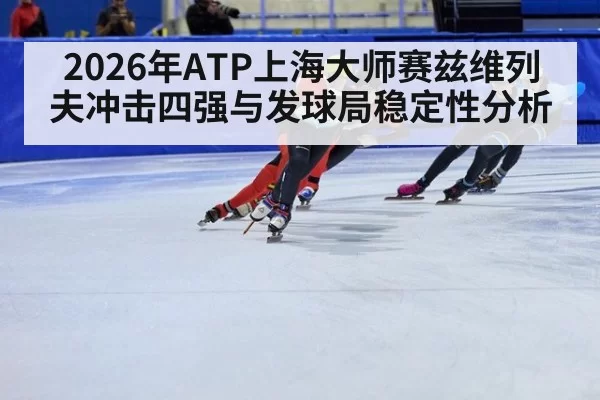 2026年ATP上海大师赛兹维列夫冲击四强与发球局稳定性分析
