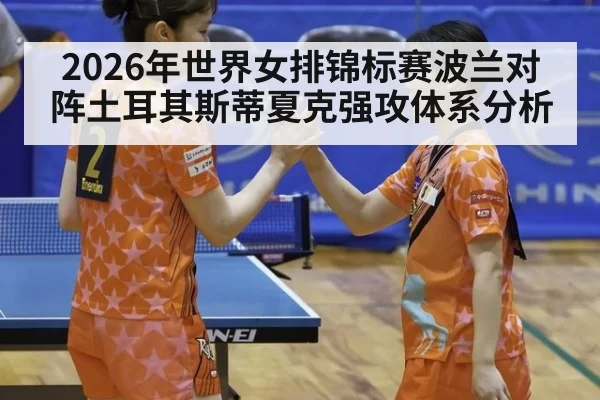 2026年世界女排锦标赛波兰对阵土耳其斯蒂夏克强攻体系分析