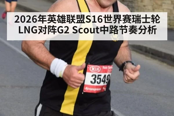 2026年英雄联盟S16世界赛瑞士轮LNG对阵G2 Scout中路节奏分析